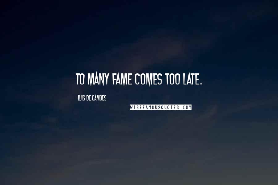Luis De Camoes Quotes: To many fame comes too late.