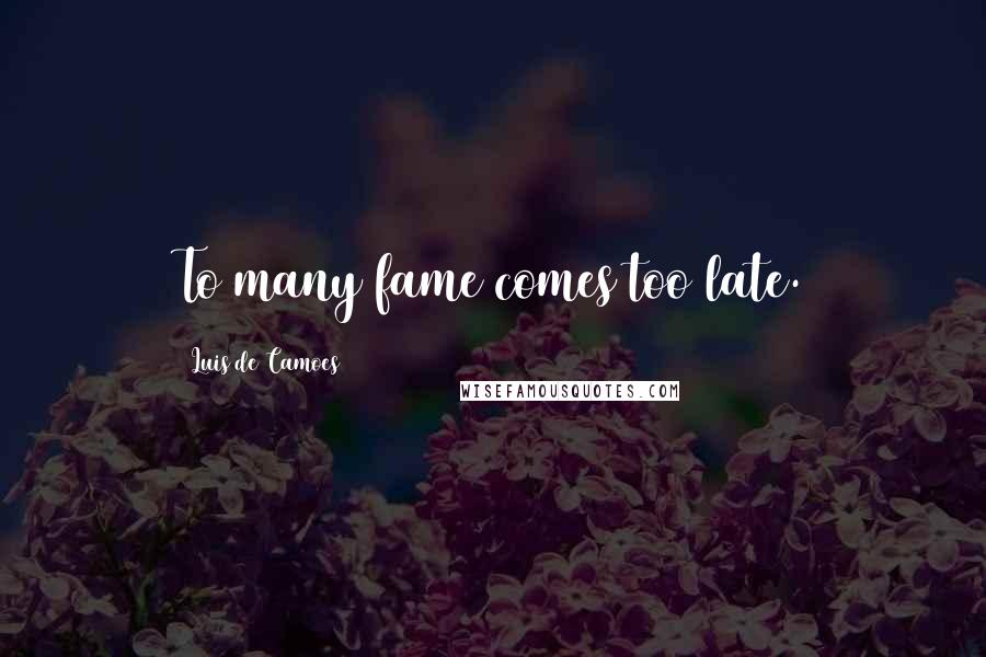 Luis De Camoes Quotes: To many fame comes too late.