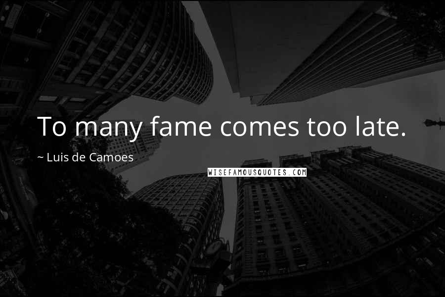 Luis De Camoes Quotes: To many fame comes too late.