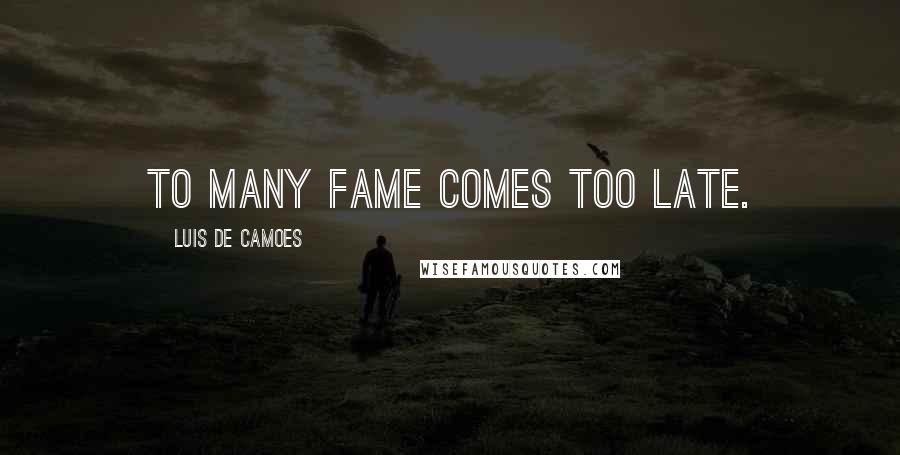 Luis De Camoes Quotes: To many fame comes too late.