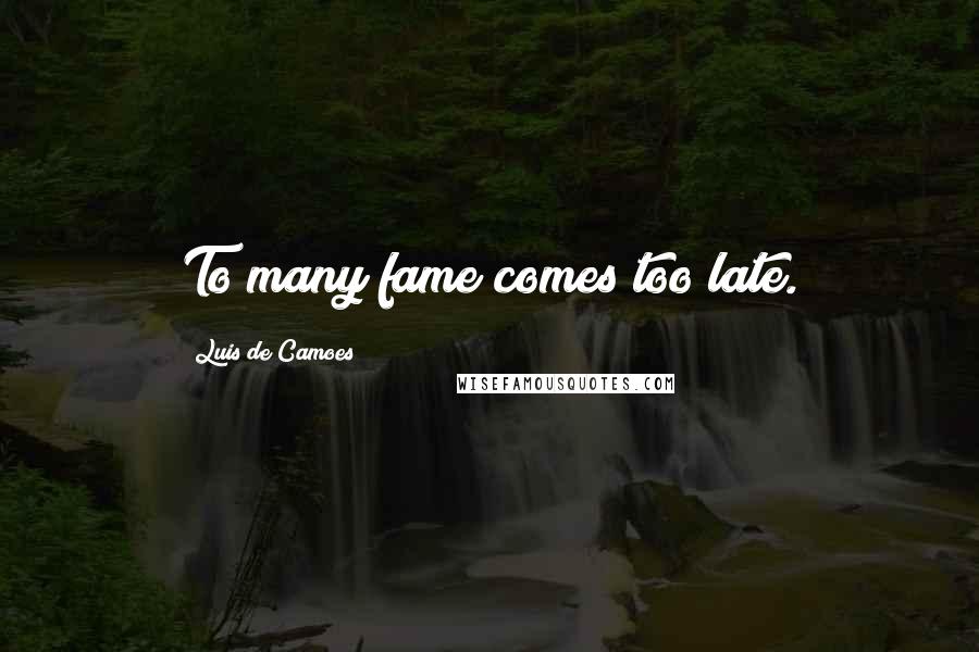 Luis De Camoes Quotes: To many fame comes too late.