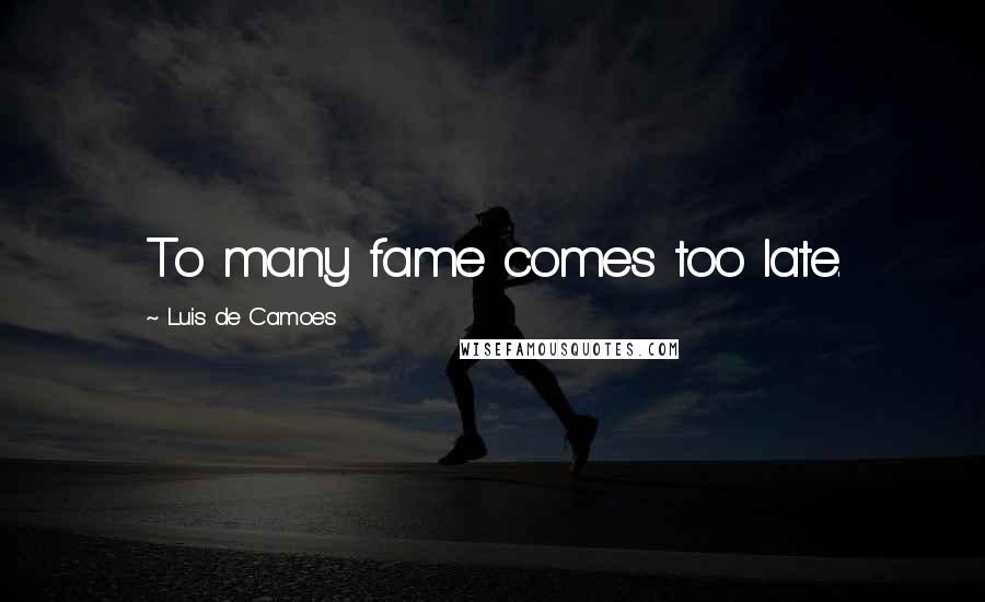 Luis De Camoes Quotes: To many fame comes too late.