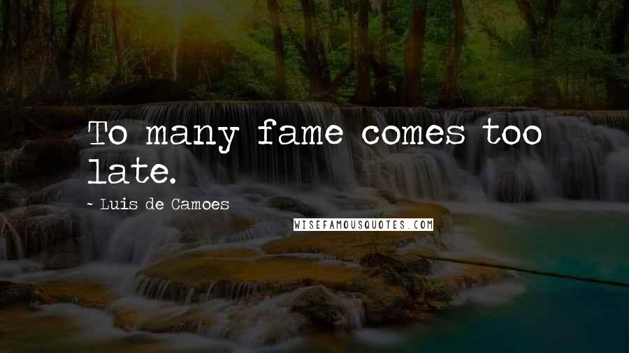 Luis De Camoes Quotes: To many fame comes too late.