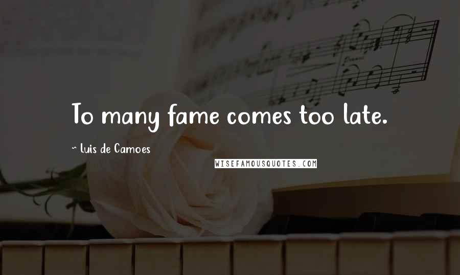 Luis De Camoes Quotes: To many fame comes too late.