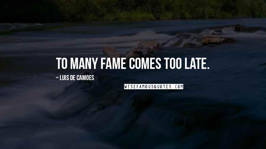 Luis De Camoes Quotes: To many fame comes too late.