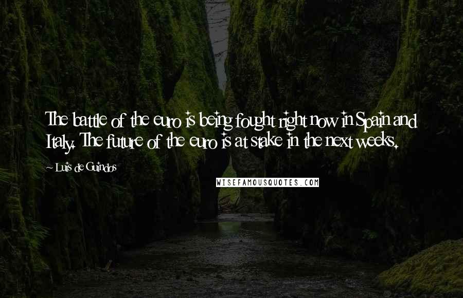 Luis De Guindos Quotes: The battle of the euro is being fought right now in Spain and Italy. The future of the euro is at stake in the next weeks.