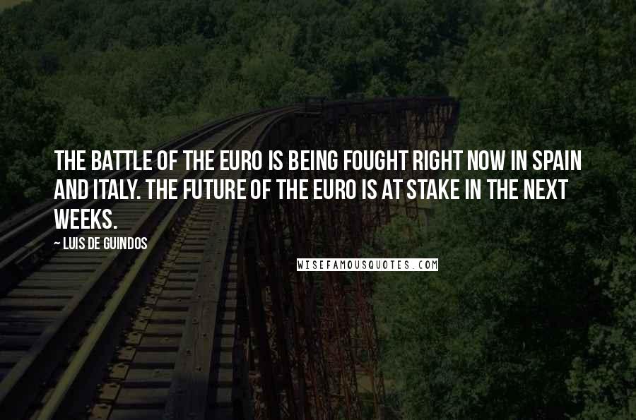 Luis De Guindos Quotes: The battle of the euro is being fought right now in Spain and Italy. The future of the euro is at stake in the next weeks.