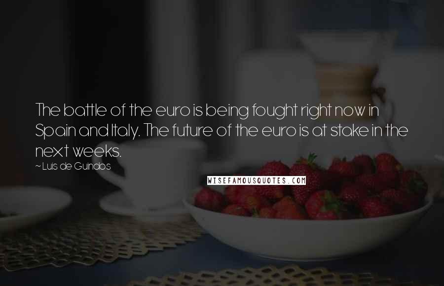 Luis De Guindos Quotes: The battle of the euro is being fought right now in Spain and Italy. The future of the euro is at stake in the next weeks.