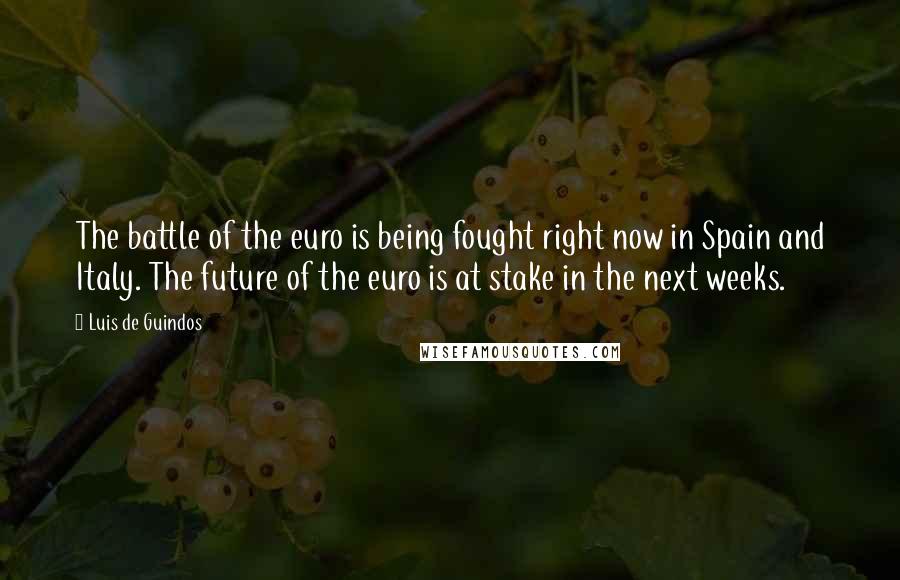 Luis De Guindos Quotes: The battle of the euro is being fought right now in Spain and Italy. The future of the euro is at stake in the next weeks.