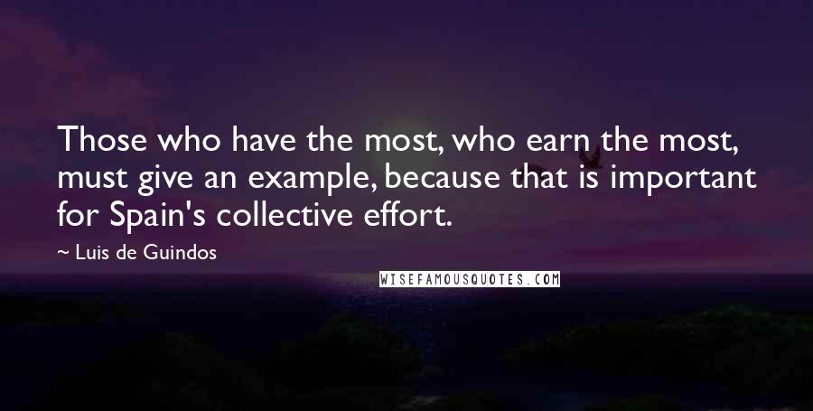 Luis De Guindos Quotes: Those who have the most, who earn the most, must give an example, because that is important for Spain's collective effort.