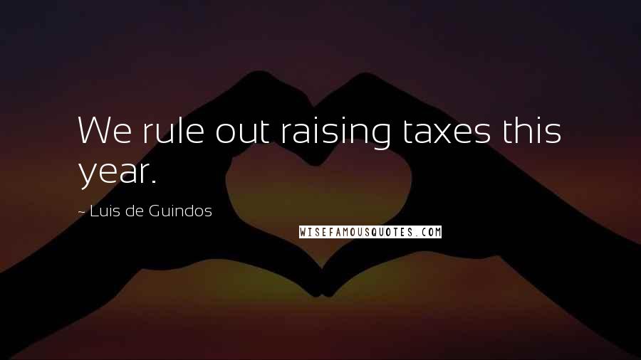 Luis De Guindos Quotes: We rule out raising taxes this year.