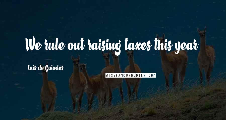 Luis De Guindos Quotes: We rule out raising taxes this year.