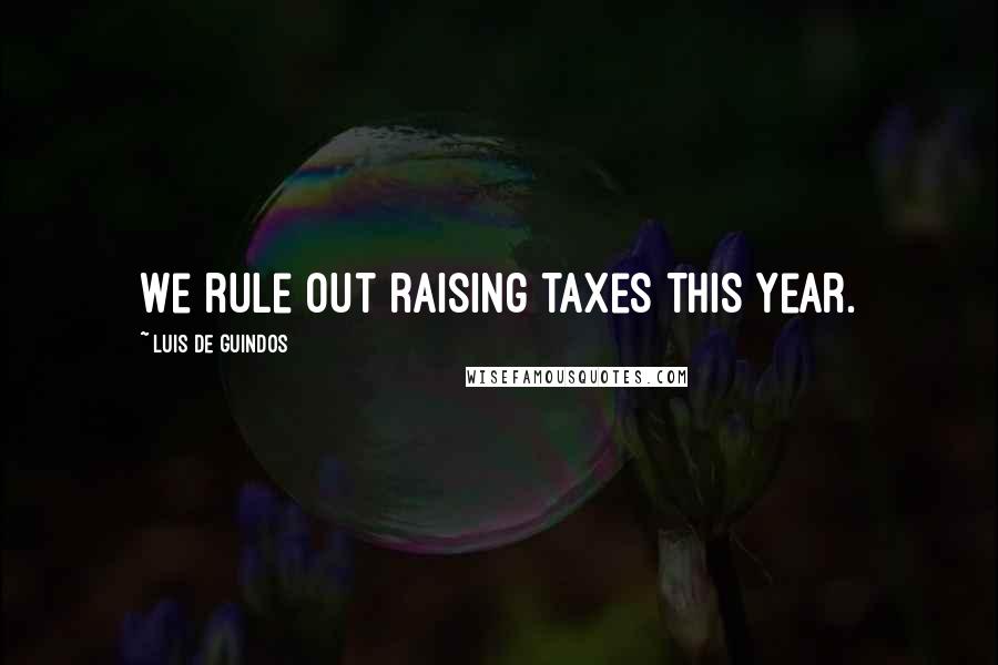 Luis De Guindos Quotes: We rule out raising taxes this year.