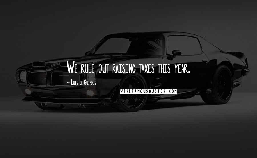 Luis De Guindos Quotes: We rule out raising taxes this year.