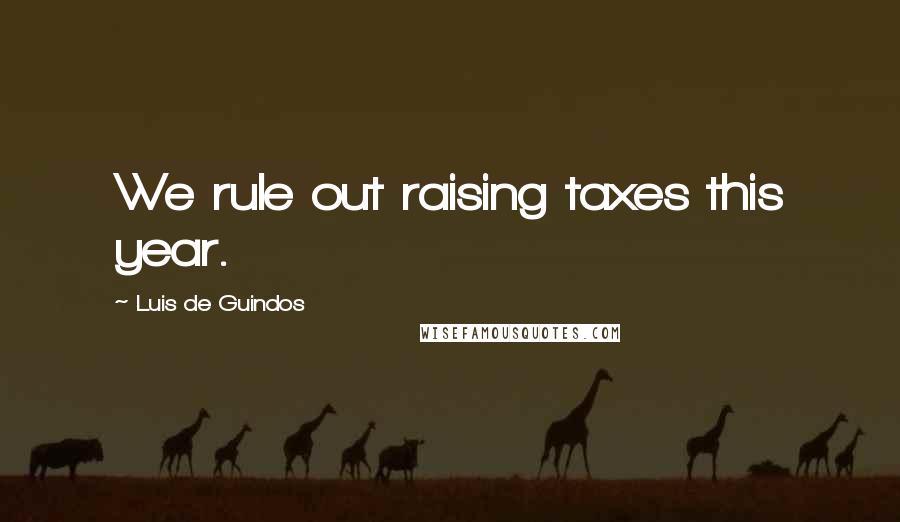 Luis De Guindos Quotes: We rule out raising taxes this year.