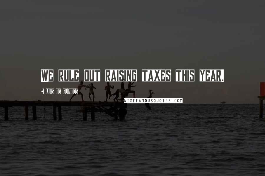 Luis De Guindos Quotes: We rule out raising taxes this year.