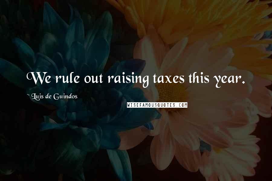 Luis De Guindos Quotes: We rule out raising taxes this year.