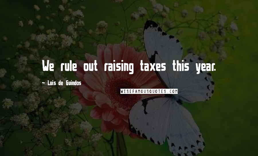 Luis De Guindos Quotes: We rule out raising taxes this year.