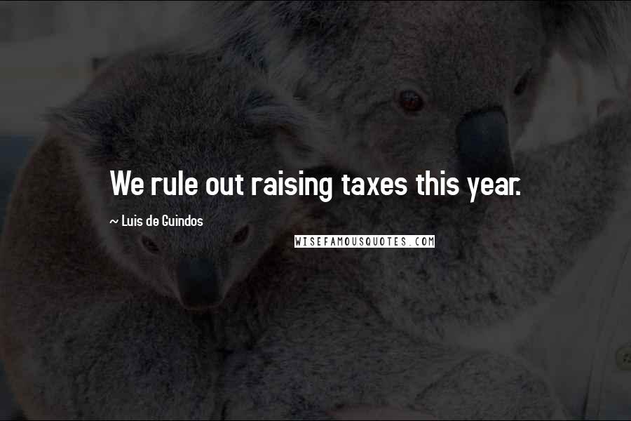 Luis De Guindos Quotes: We rule out raising taxes this year.