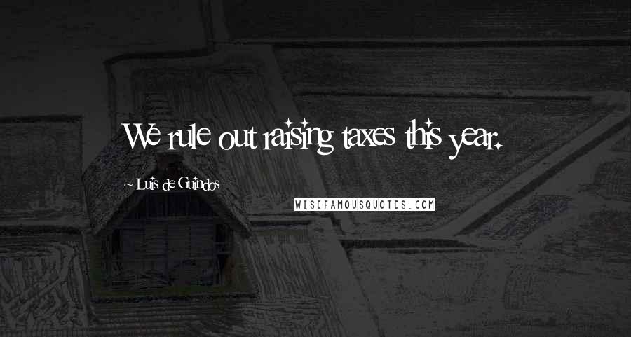 Luis De Guindos Quotes: We rule out raising taxes this year.