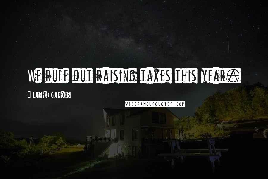 Luis De Guindos Quotes: We rule out raising taxes this year.