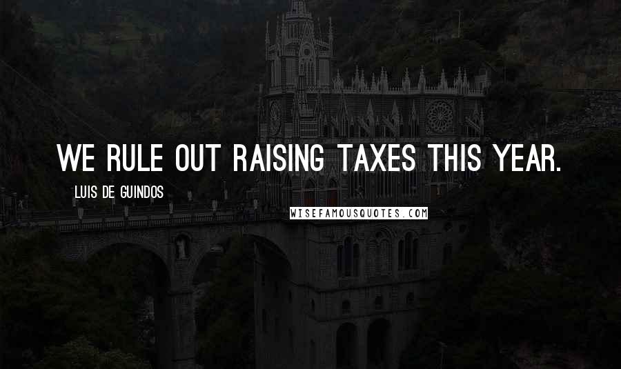 Luis De Guindos Quotes: We rule out raising taxes this year.