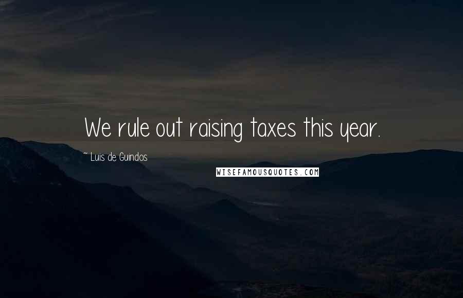 Luis De Guindos Quotes: We rule out raising taxes this year.