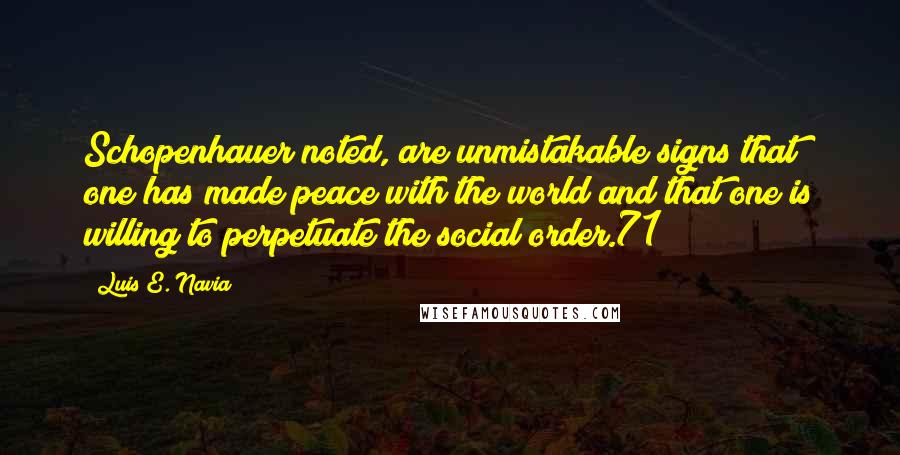 Luis E. Navia Quotes: Schopenhauer noted, are unmistakable signs that one has made peace with the world and that one is willing to perpetuate the social order.71