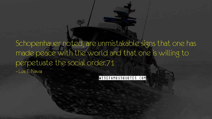 Luis E. Navia Quotes: Schopenhauer noted, are unmistakable signs that one has made peace with the world and that one is willing to perpetuate the social order.71