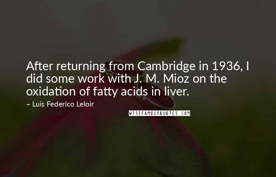 Luis Federico Leloir Quotes: After returning from Cambridge in 1936, I did some work with J. M. Mioz on the oxidation of fatty acids in liver.