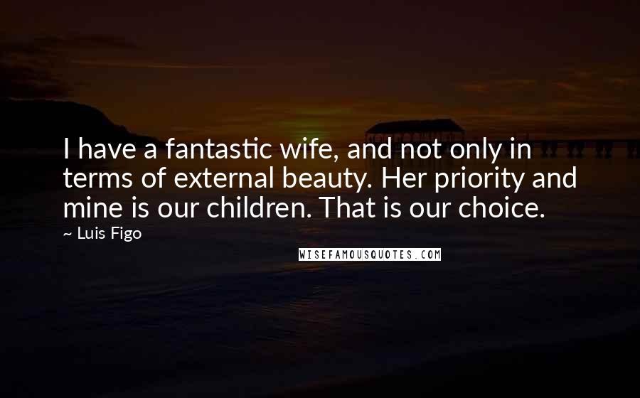 Luis Figo Quotes: I have a fantastic wife, and not only in terms of external beauty. Her priority and mine is our children. That is our choice.