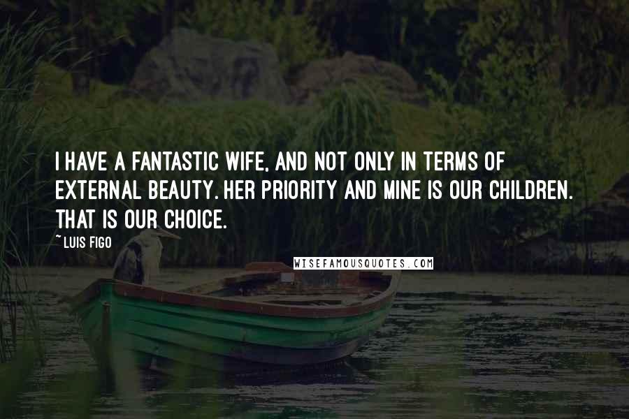 Luis Figo Quotes: I have a fantastic wife, and not only in terms of external beauty. Her priority and mine is our children. That is our choice.