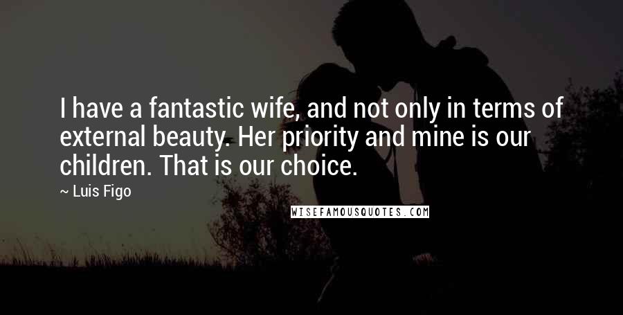 Luis Figo Quotes: I have a fantastic wife, and not only in terms of external beauty. Her priority and mine is our children. That is our choice.