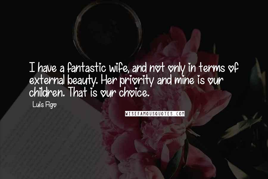 Luis Figo Quotes: I have a fantastic wife, and not only in terms of external beauty. Her priority and mine is our children. That is our choice.