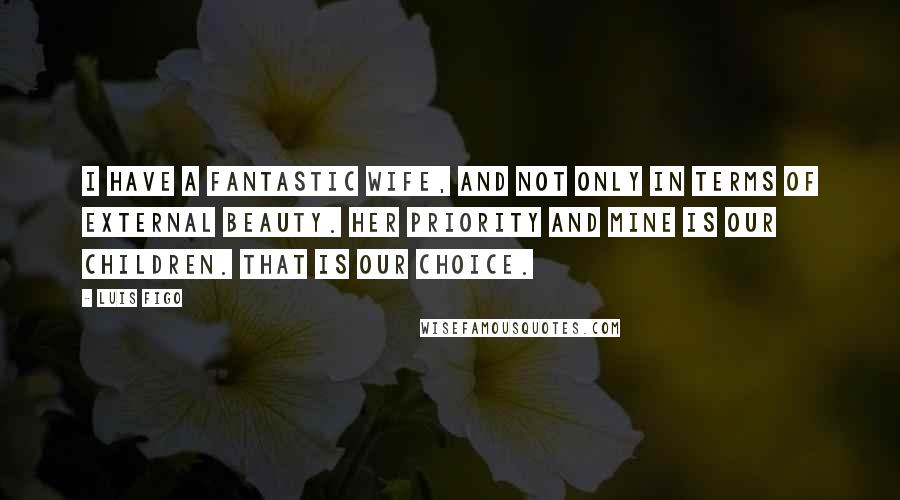 Luis Figo Quotes: I have a fantastic wife, and not only in terms of external beauty. Her priority and mine is our children. That is our choice.