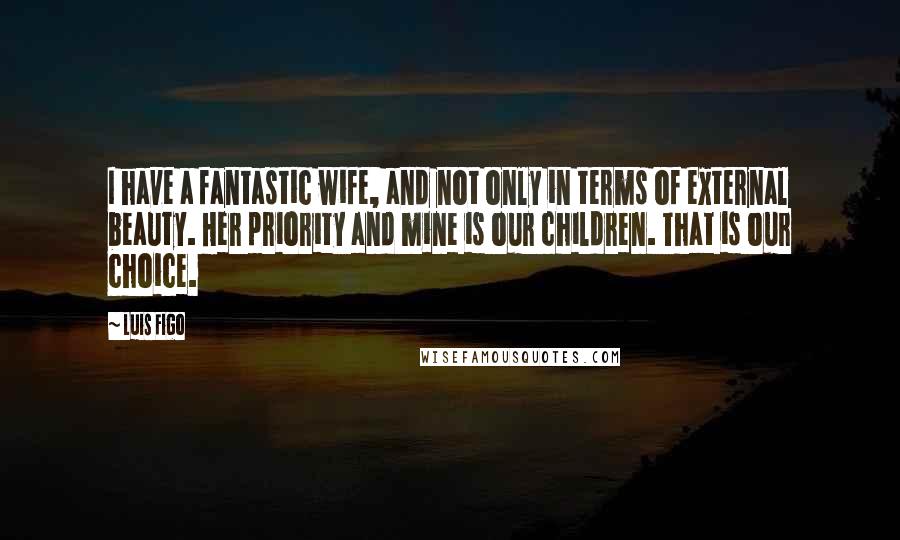 Luis Figo Quotes: I have a fantastic wife, and not only in terms of external beauty. Her priority and mine is our children. That is our choice.