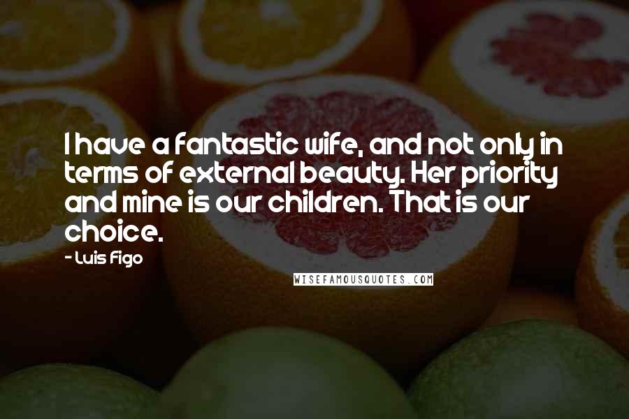Luis Figo Quotes: I have a fantastic wife, and not only in terms of external beauty. Her priority and mine is our children. That is our choice.