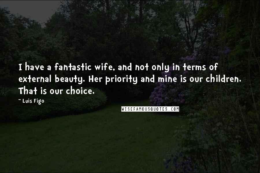 Luis Figo Quotes: I have a fantastic wife, and not only in terms of external beauty. Her priority and mine is our children. That is our choice.