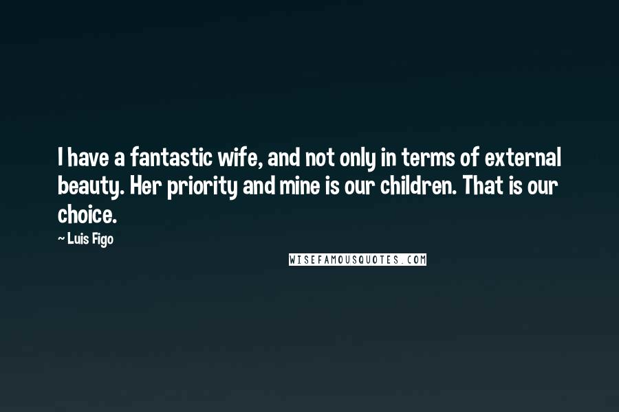 Luis Figo Quotes: I have a fantastic wife, and not only in terms of external beauty. Her priority and mine is our children. That is our choice.