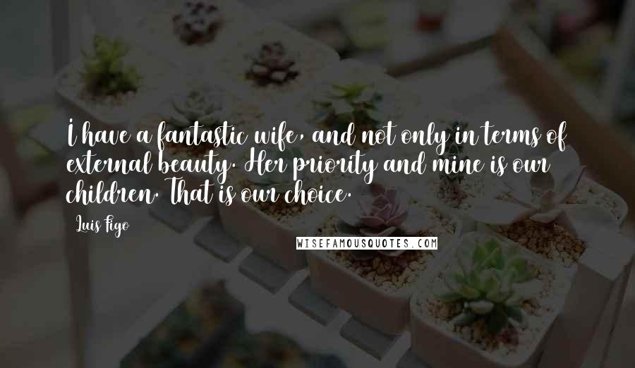 Luis Figo Quotes: I have a fantastic wife, and not only in terms of external beauty. Her priority and mine is our children. That is our choice.
