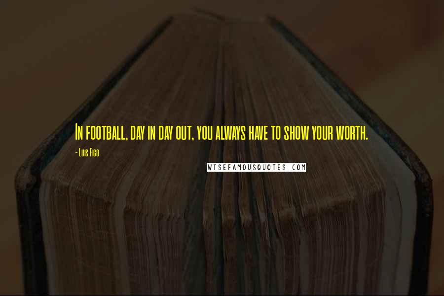 Luis Figo Quotes: In football, day in day out, you always have to show your worth.