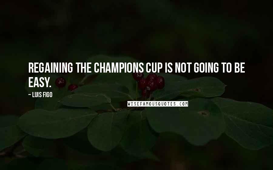 Luis Figo Quotes: Regaining the Champions Cup is not going to be easy.