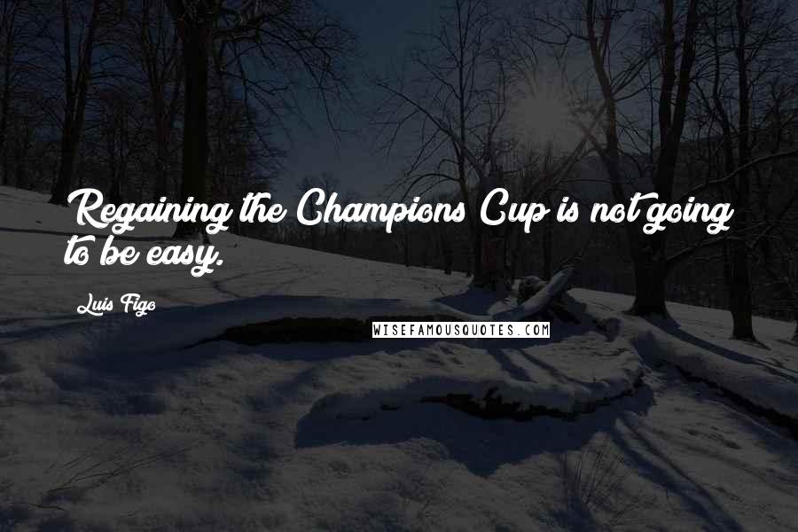 Luis Figo Quotes: Regaining the Champions Cup is not going to be easy.