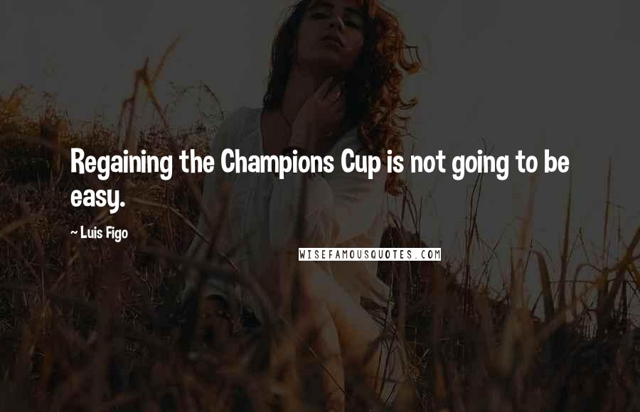 Luis Figo Quotes: Regaining the Champions Cup is not going to be easy.