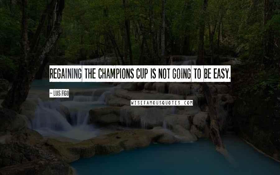 Luis Figo Quotes: Regaining the Champions Cup is not going to be easy.