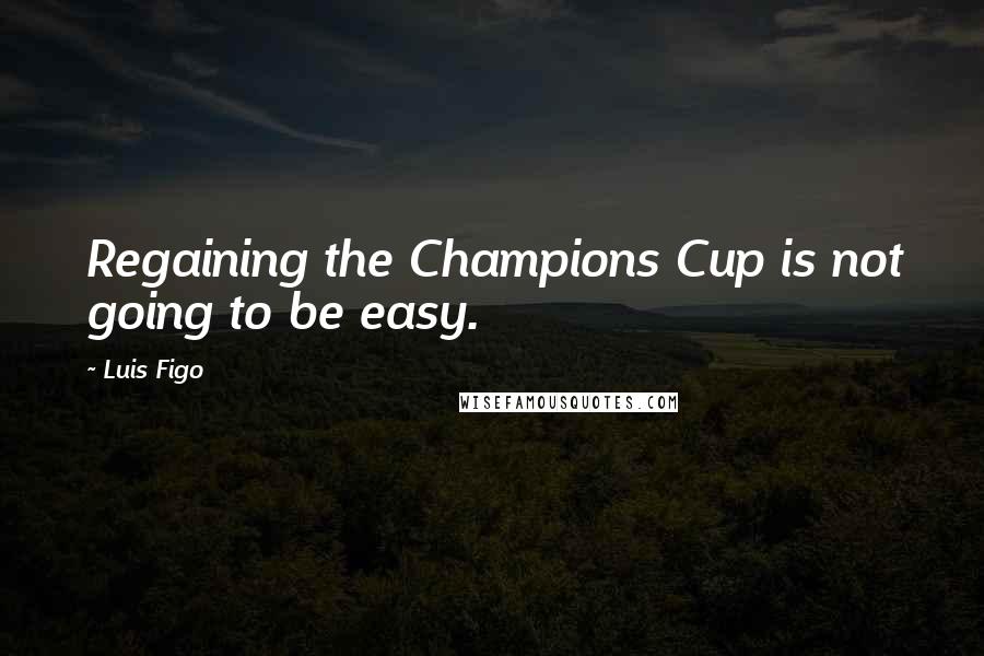 Luis Figo Quotes: Regaining the Champions Cup is not going to be easy.