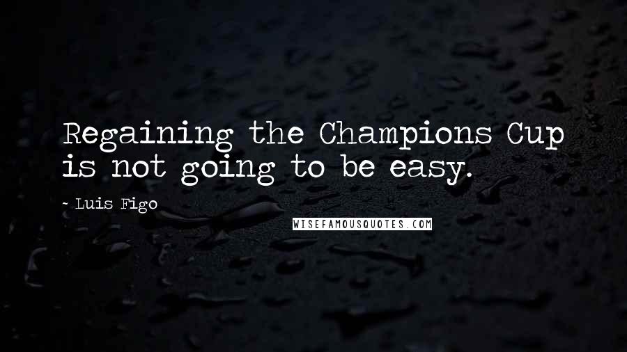 Luis Figo Quotes: Regaining the Champions Cup is not going to be easy.