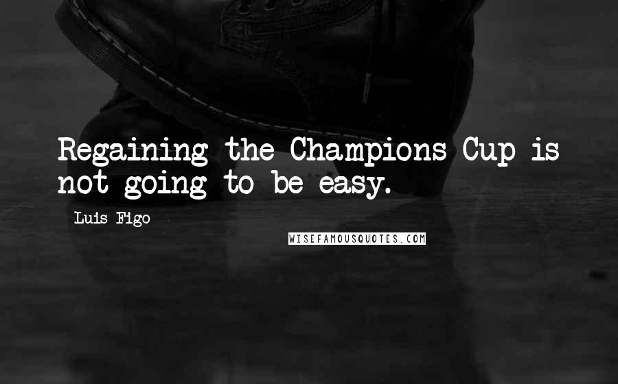 Luis Figo Quotes: Regaining the Champions Cup is not going to be easy.