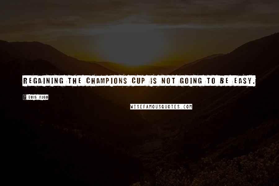 Luis Figo Quotes: Regaining the Champions Cup is not going to be easy.