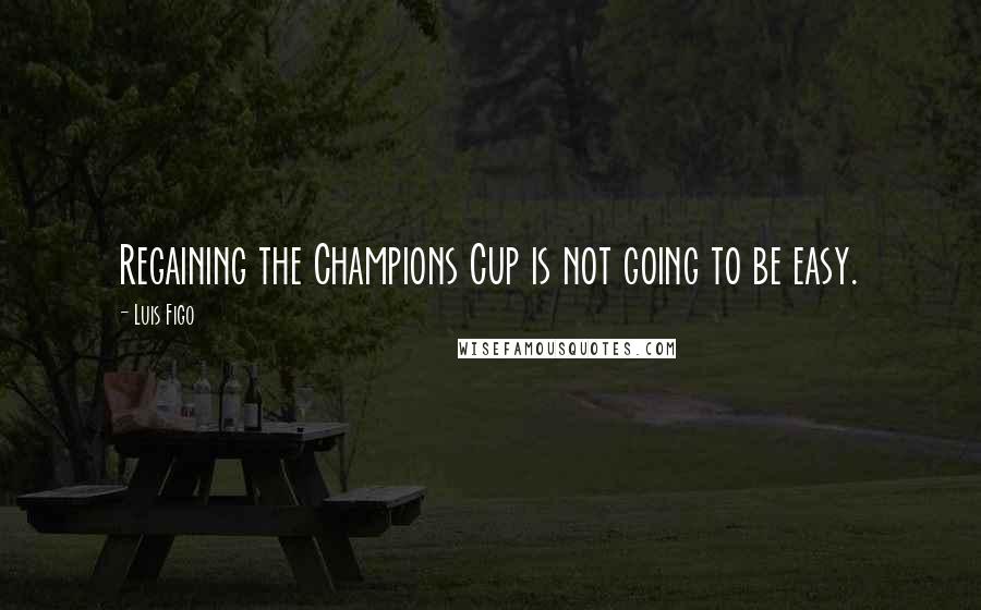 Luis Figo Quotes: Regaining the Champions Cup is not going to be easy.